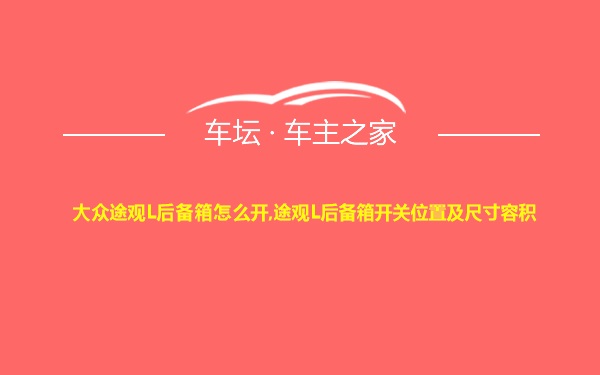 大众途观L后备箱怎么开,途观L后备箱开关位置及尺寸容积