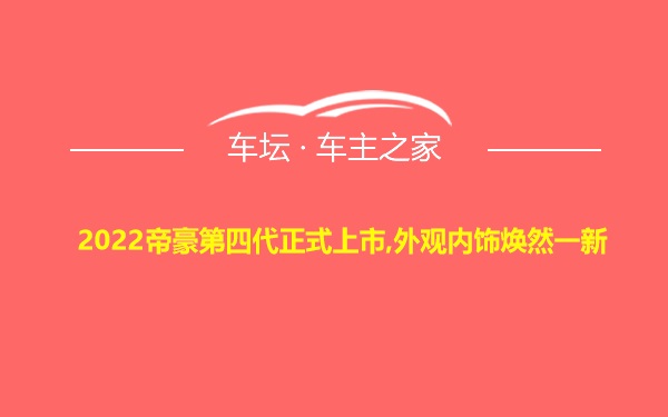 2022帝豪第四代正式上市,外观内饰焕然一新