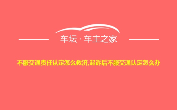 不服交通责任认定怎么救济,起诉后不服交通认定怎么办