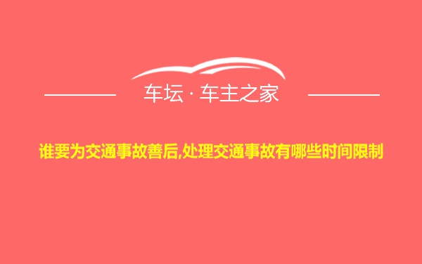 谁要为交通事故善后,处理交通事故有哪些时间限制