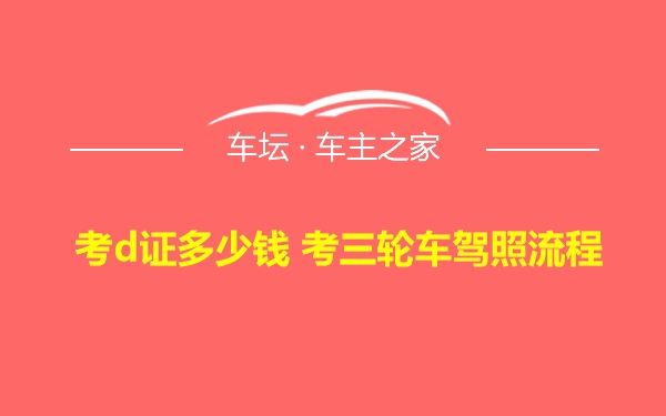 考d证多少钱 考三轮车驾照流程