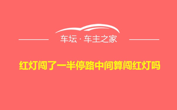 红灯闯了一半停路中间算闯红灯吗