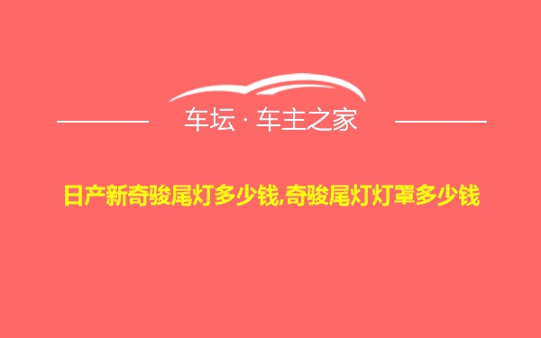 日产新奇骏尾灯多少钱,奇骏尾灯灯罩多少钱