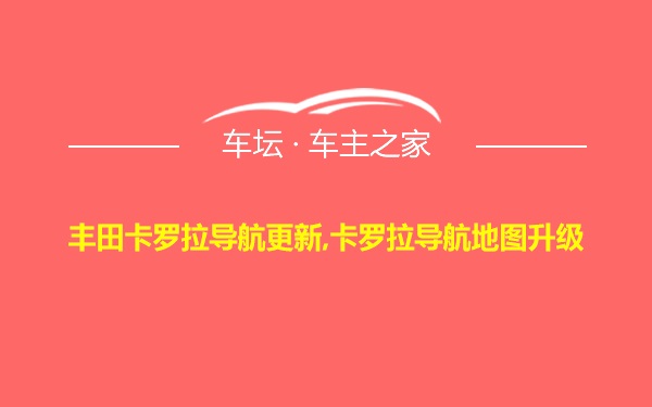 丰田卡罗拉导航更新,卡罗拉导航地图升级