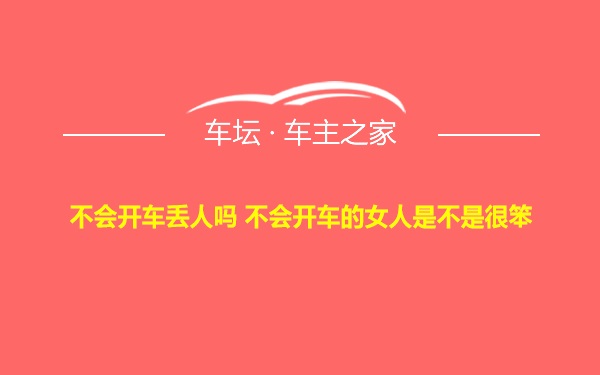 不会开车丢人吗 不会开车的女人是不是很笨