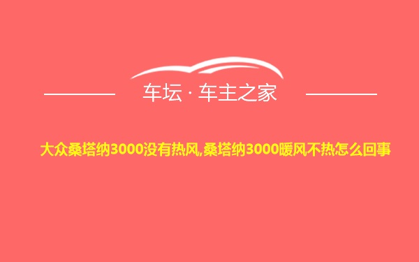 大众桑塔纳3000没有热风,桑塔纳3000暖风不热怎么回事