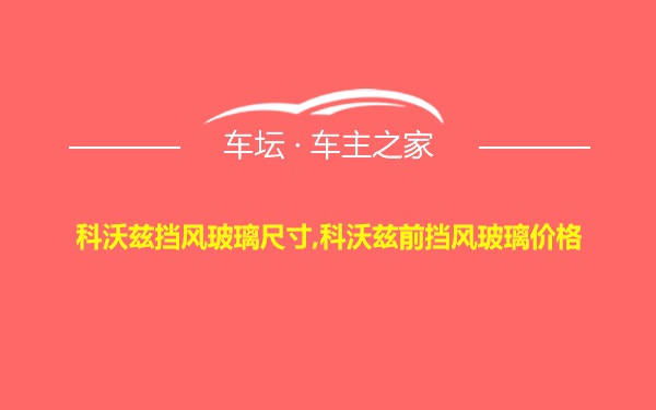 科沃兹挡风玻璃尺寸,科沃兹前挡风玻璃价格