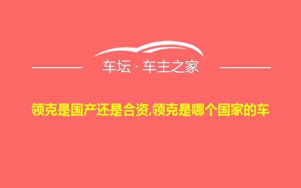 领克是国产还是合资,领克是哪个国家的车