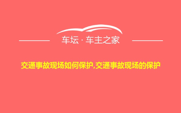 交通事故现场如何保护,交通事故现场的保护