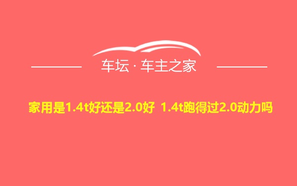 家用是1.4t好还是2.0好 1.4t跑得过2.0动力吗