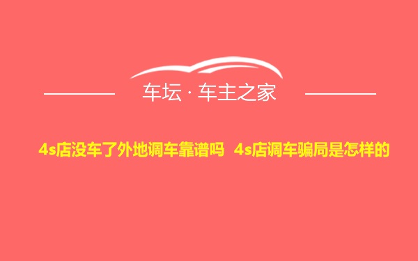 4s店没车了外地调车靠谱吗 4s店调车骗局是怎样的