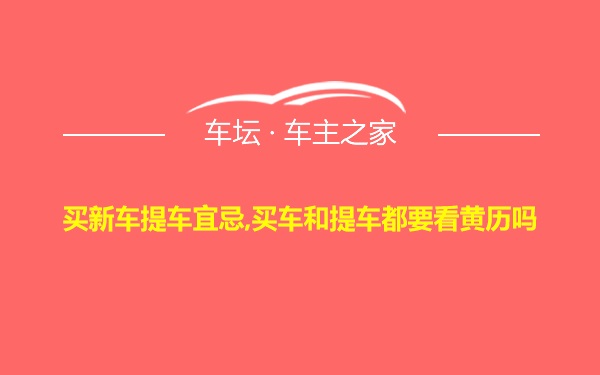 买新车提车宜忌,买车和提车都要看黄历吗