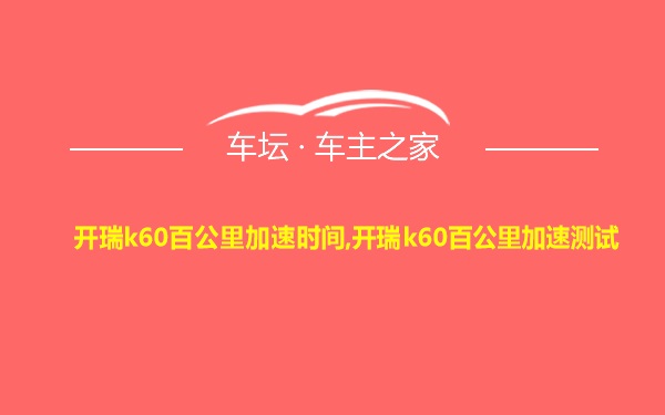 开瑞k60百公里加速时间,开瑞k60百公里加速测试