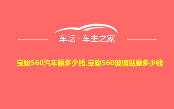 宝骏560汽车膜多少钱,宝骏560玻璃贴膜多少钱