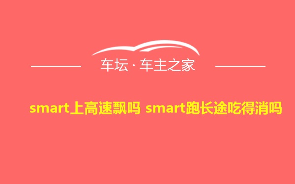 smart上高速飘吗 smart跑长途吃得消吗