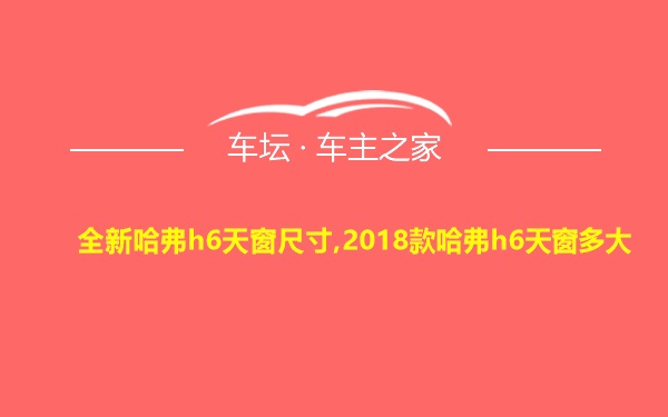 全新哈弗h6天窗尺寸,2018款哈弗h6天窗多大