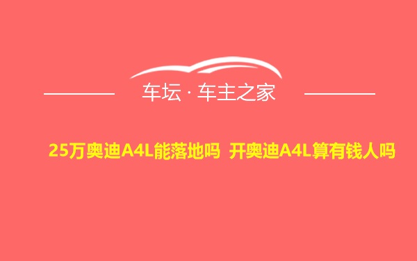 25万奥迪A4L能落地吗 开奥迪A4L算有钱人吗