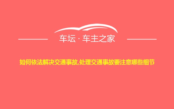 如何依法解决交通事故,处理交通事故要注意哪些细节