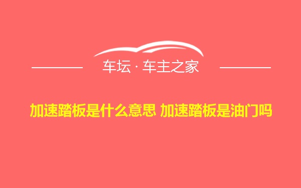 加速踏板是什么意思 加速踏板是油门吗