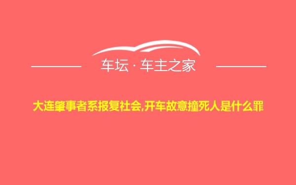 大连肇事者系报复社会,开车故意撞死人是什么罪