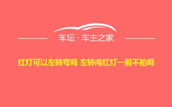 红灯可以左转弯吗 左转闯红灯一般不拍吗