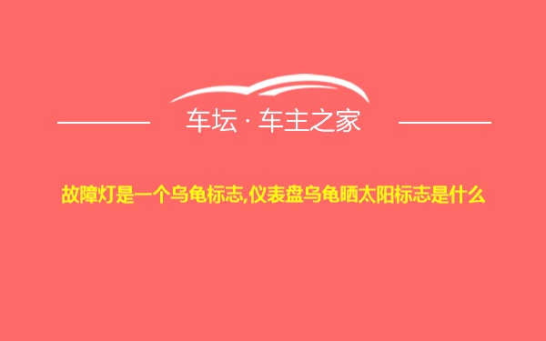 故障灯是一个乌龟标志,仪表盘乌龟晒太阳标志是什么