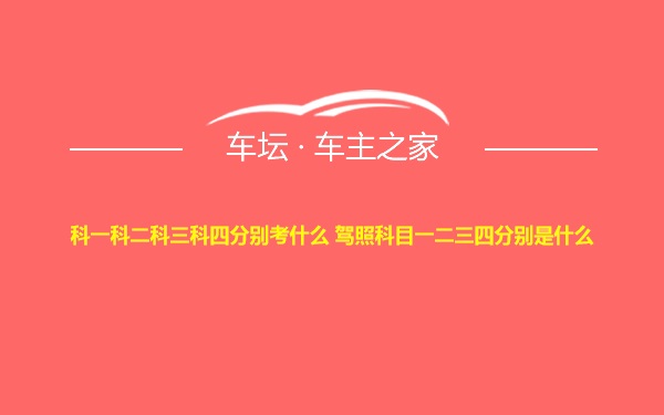 科一科二科三科四分别考什么 驾照科目一二三四分别是什么