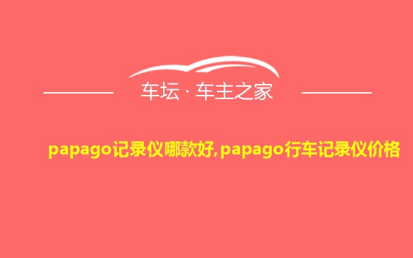 papago记录仪哪款好,papago行车记录仪价格