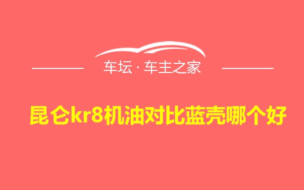 昆仑kr8机油对比蓝壳哪个好