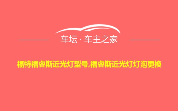 福特福睿斯近光灯型号,福睿斯近光灯灯泡更换