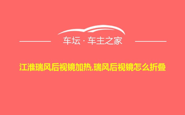 江淮瑞风后视镜加热,瑞风后视镜怎么折叠