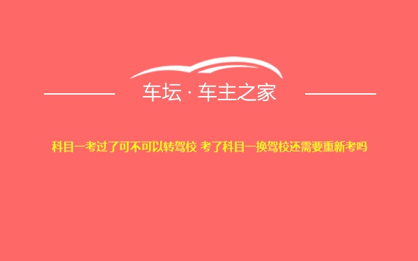 科目一考过了可不可以转驾校 考了科目一换驾校还需要重新考吗