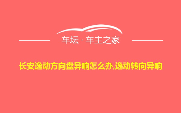 长安逸动方向盘异响怎么办,逸动转向异响