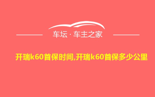 开瑞k60首保时间,开瑞k60首保多少公里