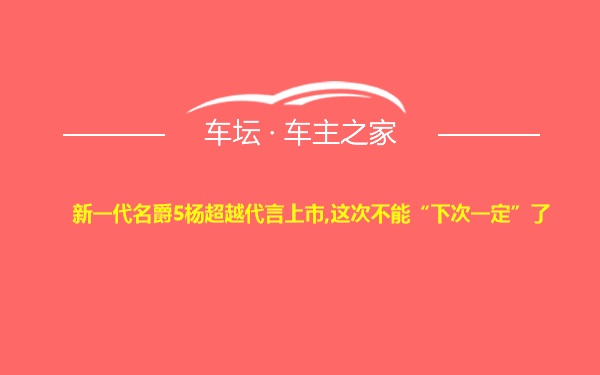 新一代名爵5杨超越代言上市,这次不能“下次一定”了