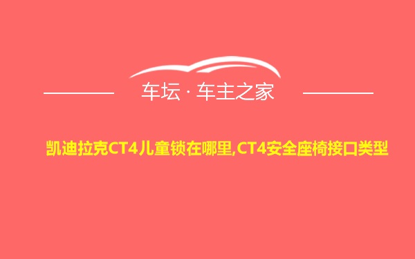 凯迪拉克CT4儿童锁在哪里,CT4安全座椅接口类型