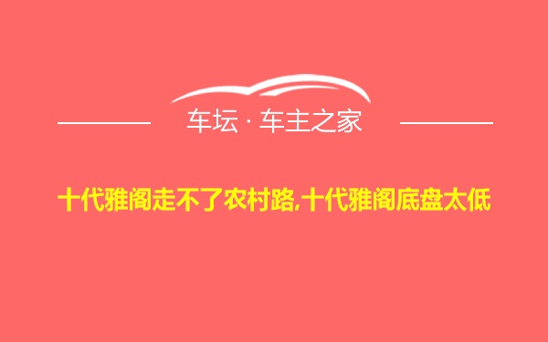 十代雅阁走不了农村路,十代雅阁底盘太低