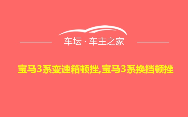 宝马3系变速箱顿挫,宝马3系换挡顿挫