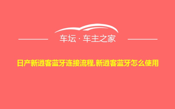 日产新逍客蓝牙连接流程,新逍客蓝牙怎么使用