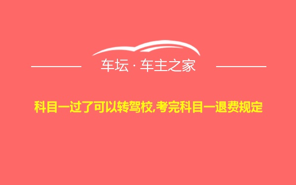 科目一过了可以转驾校,考完科目一退费规定