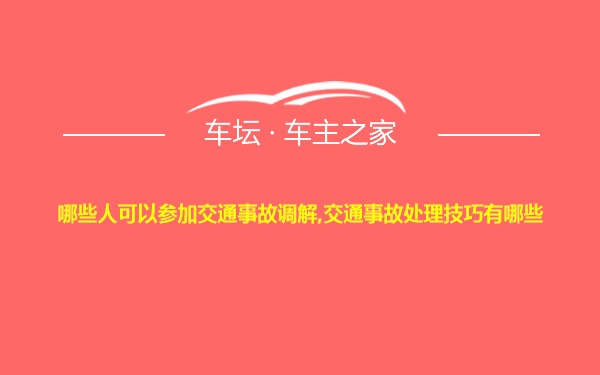 哪些人可以参加交通事故调解,交通事故处理技巧有哪些