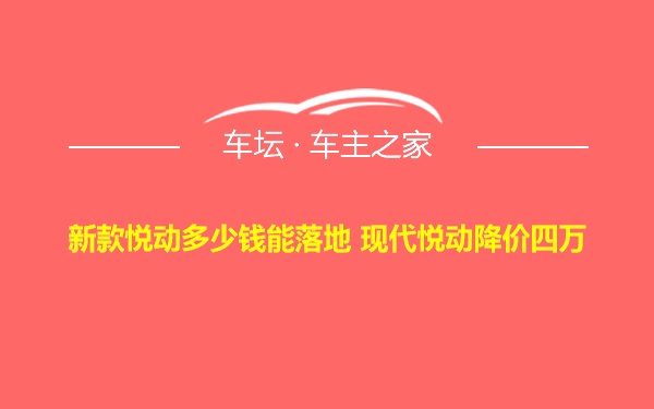 新款悦动多少钱能落地 现代悦动降价四万