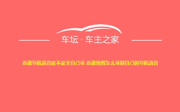 高德导航语音能不能全自己录 高德地图怎么录制自己的导航语音