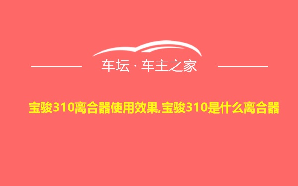 宝骏310离合器使用效果,宝骏310是什么离合器