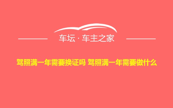 驾照满一年需要换证吗 驾照满一年需要做什么