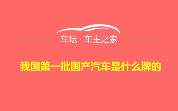 我国第一批国产汽车是什么牌的