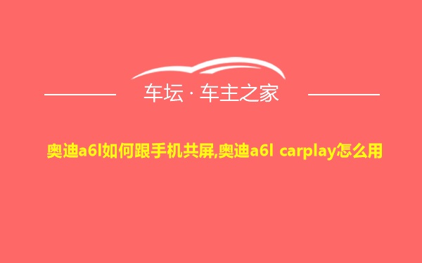 奥迪a6l如何跟手机共屏,奥迪a6l carplay怎么用