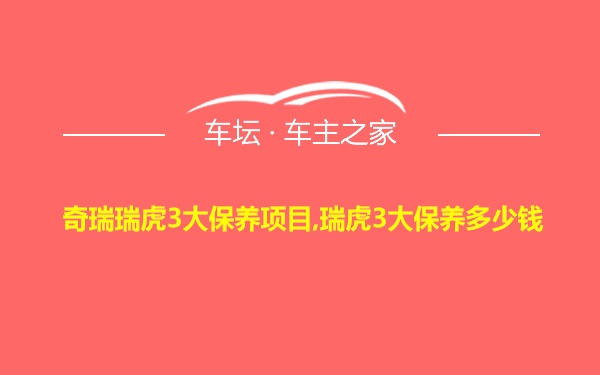 奇瑞瑞虎3大保养项目,瑞虎3大保养多少钱