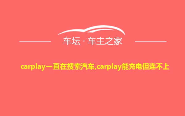 carplay一直在搜索汽车,carplay能充电但连不上