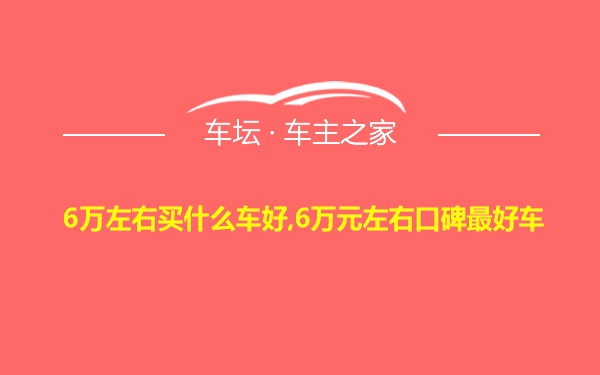 6万左右买什么车好,6万元左右口碑最好车